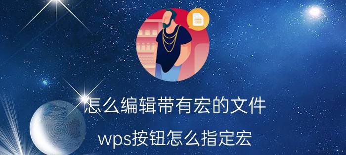 怎么编辑带有宏的文件 wps按钮怎么指定宏？